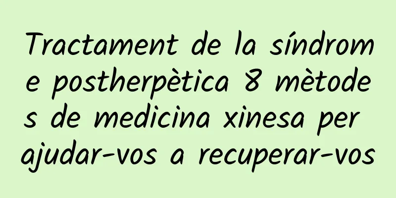Tractament de la síndrome postherpètica 8 mètodes de medicina xinesa per ajudar-vos a recuperar-vos