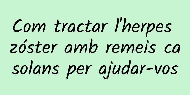 Com tractar l'herpes zóster amb remeis casolans per ajudar-vos