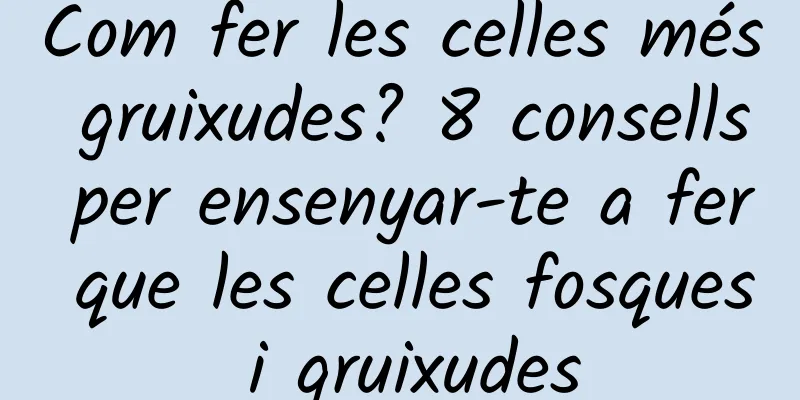 Com fer les celles més gruixudes? 8 consells per ensenyar-te a fer que les celles fosques i gruixudes