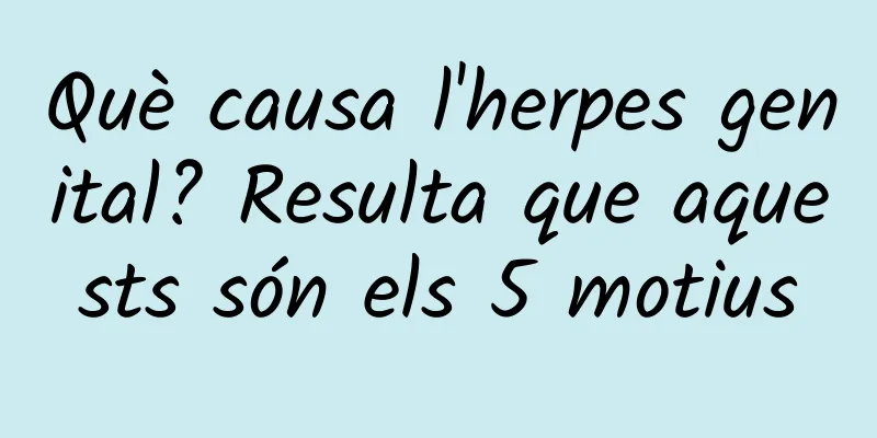 Què causa l'herpes genital? Resulta que aquests són els 5 motius