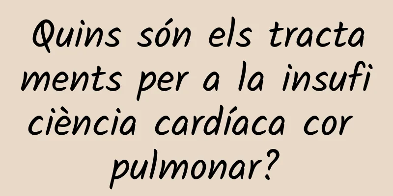 Quins són els tractaments per a la insuficiència cardíaca cor pulmonar?