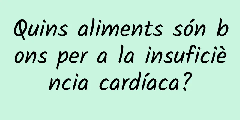 Quins aliments són bons per a la insuficiència cardíaca?