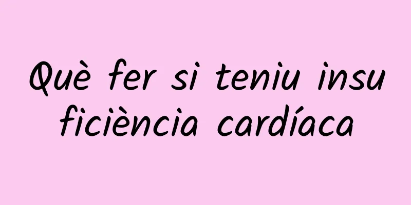 Què fer si teniu insuficiència cardíaca
