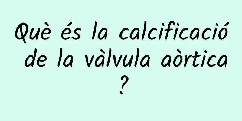 Què és la calcificació de la vàlvula aòrtica?