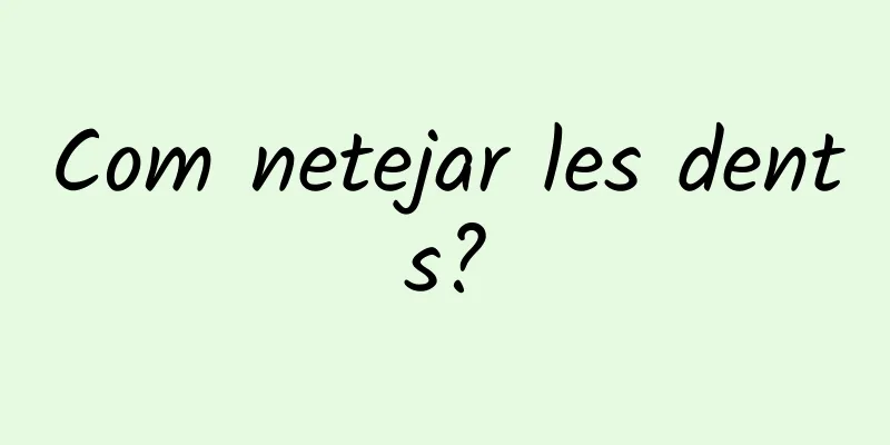 Com netejar les dents?