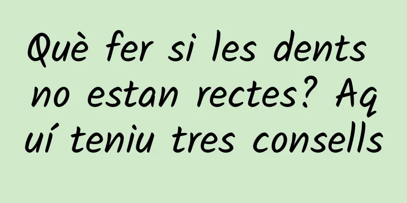 Què fer si les dents no estan rectes? Aquí teniu tres consells