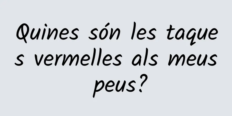 Quines són les taques vermelles als meus peus?