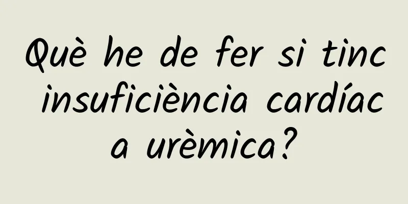 Què he de fer si tinc insuficiència cardíaca urèmica?