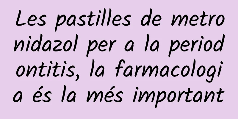 Les pastilles de metronidazol per a la periodontitis, la farmacologia és la més important