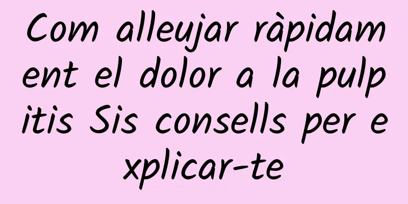 Com alleujar ràpidament el dolor a la pulpitis Sis consells per explicar-te