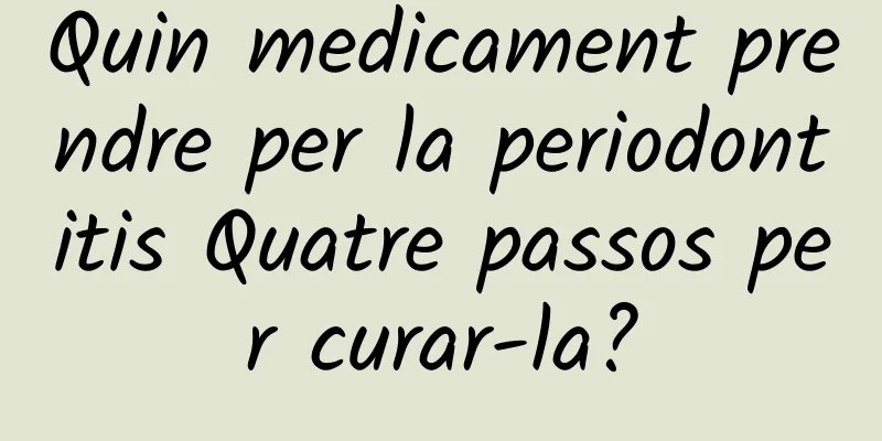 Quin medicament prendre per la periodontitis Quatre passos per curar-la?