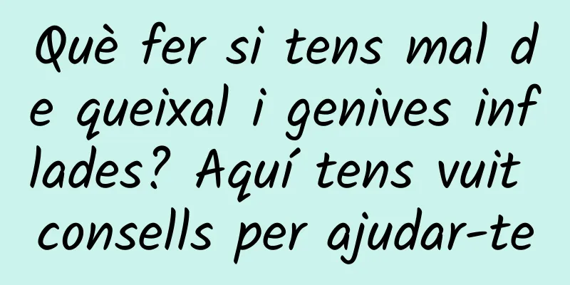Què fer si tens mal de queixal i genives inflades? Aquí tens vuit consells per ajudar-te