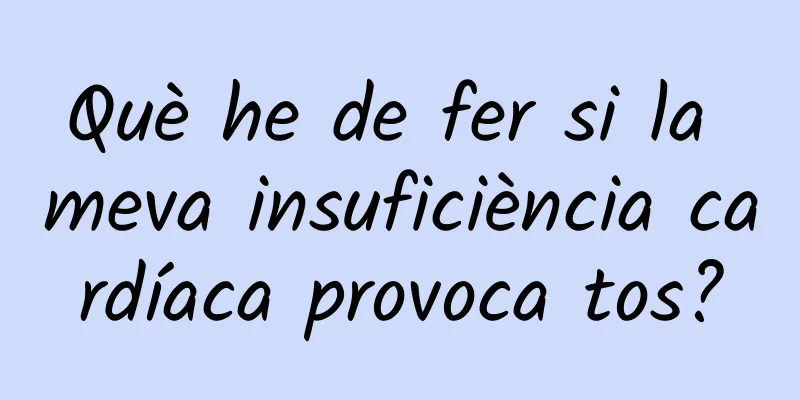 Què he de fer si la meva insuficiència cardíaca provoca tos?