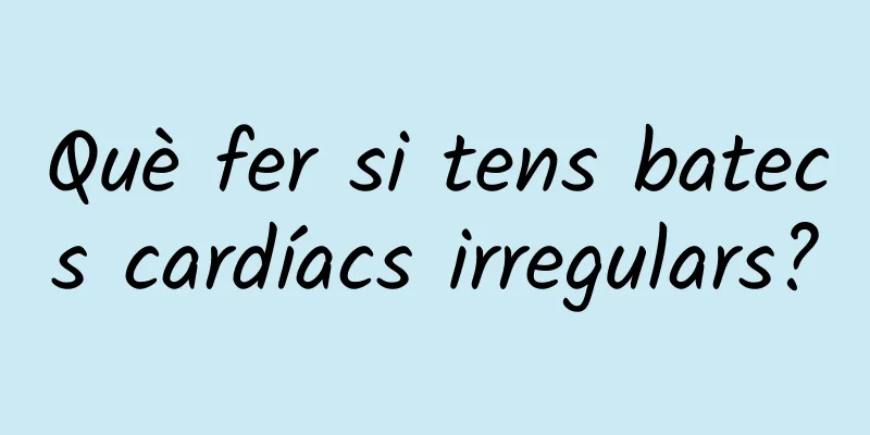 Què fer si tens batecs cardíacs irregulars?