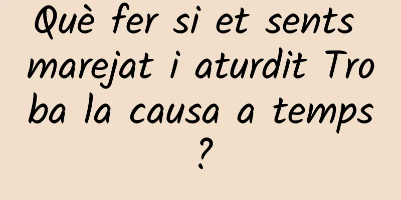 Què fer si et sents marejat i aturdit Troba la causa a temps?
