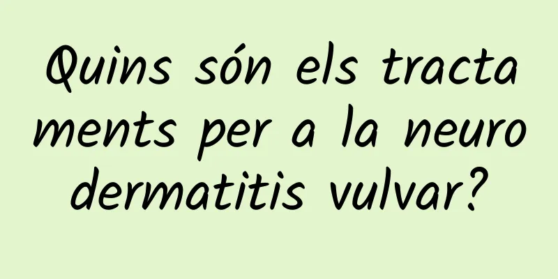 Quins són els tractaments per a la neurodermatitis vulvar?