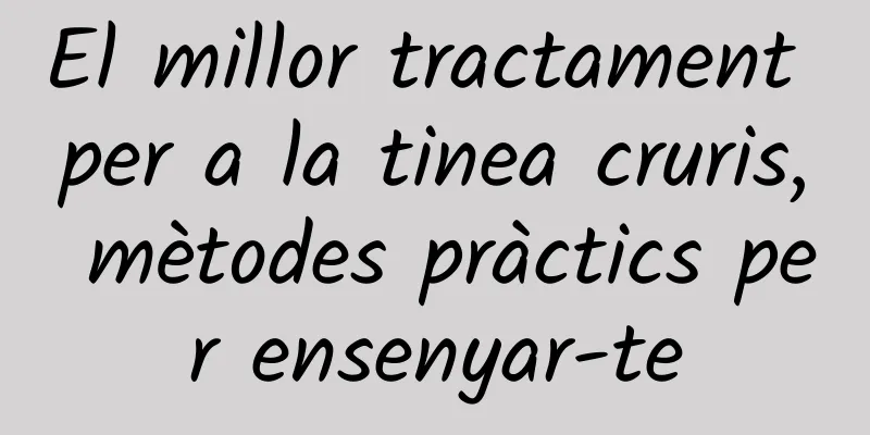 El millor tractament per a la tinea cruris, mètodes pràctics per ensenyar-te