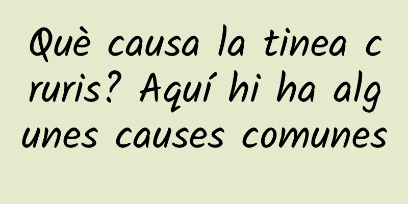 Què causa la tinea cruris? Aquí hi ha algunes causes comunes