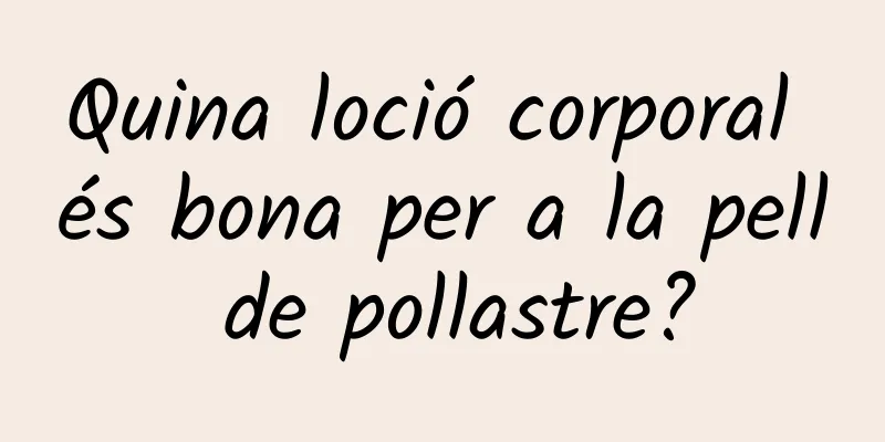 Quina loció corporal és bona per a la pell de pollastre?