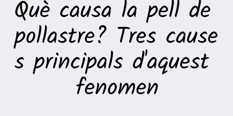 Què causa la pell de pollastre? Tres causes principals d'aquest fenomen