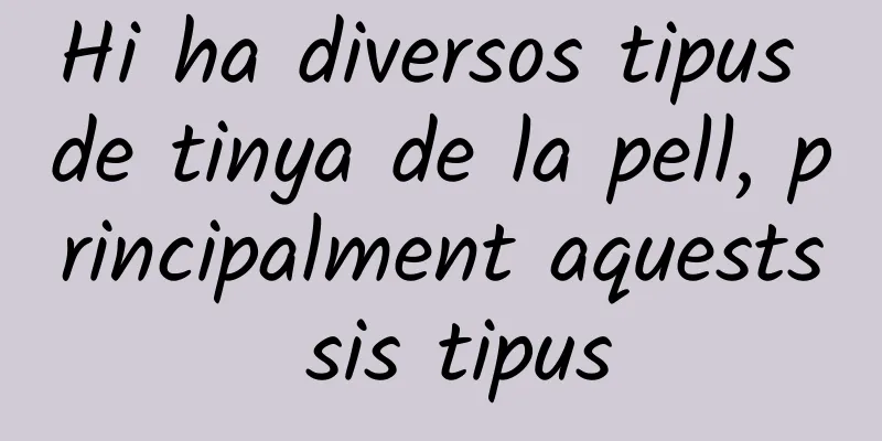 Hi ha diversos tipus de tinya de la pell, principalment aquests sis tipus