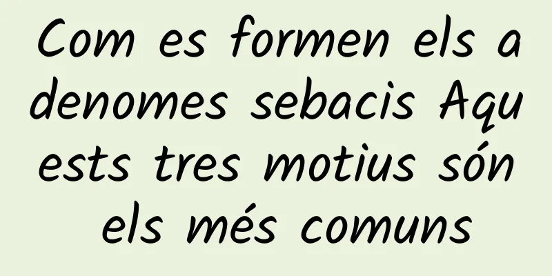 Com es formen els adenomes sebacis Aquests tres motius són els més comuns