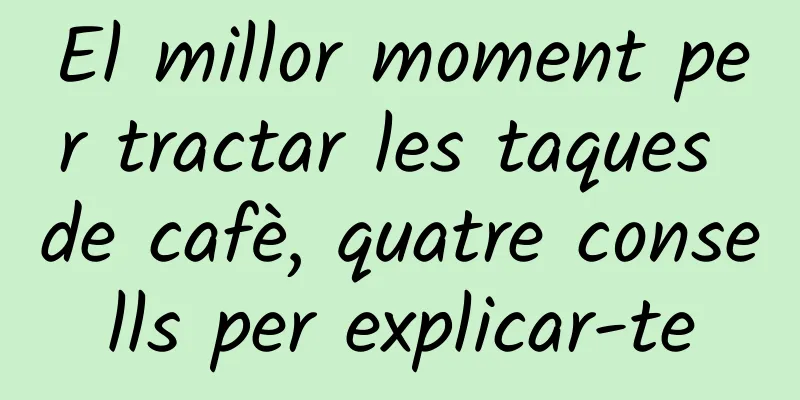 El millor moment per tractar les taques de cafè, quatre consells per explicar-te