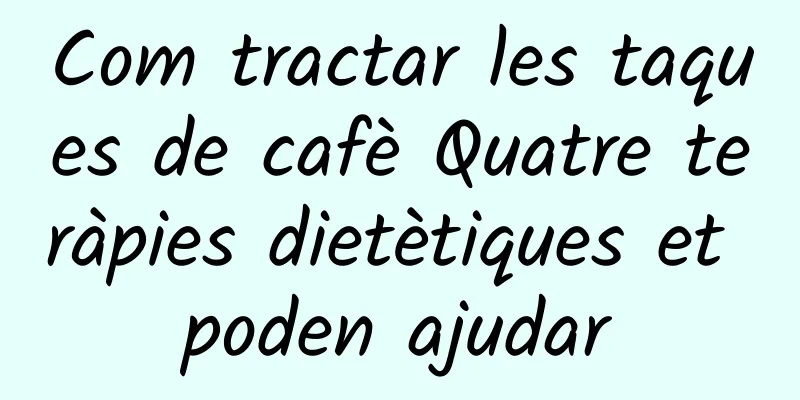 Com tractar les taques de cafè Quatre teràpies dietètiques et poden ajudar