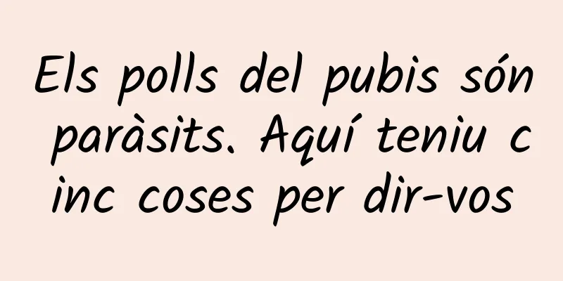 Els polls del pubis són paràsits. Aquí teniu cinc coses per dir-vos