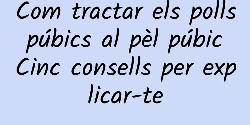 Com tractar els polls púbics al pèl púbic Cinc consells per explicar-te