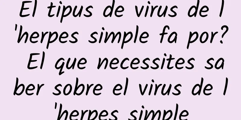 El tipus de virus de l'herpes simple fa por? El que necessites saber sobre el virus de l'herpes simple