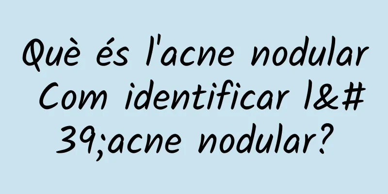 Què és l'acne nodular Com identificar l'acne nodular?
