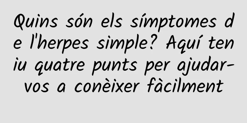 Quins són els símptomes de l'herpes simple? Aquí teniu quatre punts per ajudar-vos a conèixer fàcilment