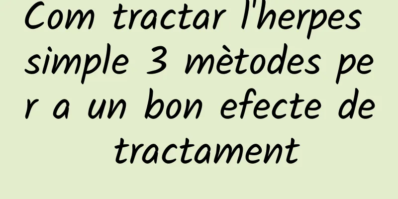 Com tractar l'herpes simple 3 mètodes per a un bon efecte de tractament