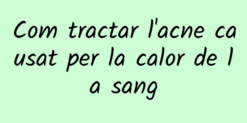 Com tractar l'acne causat per la calor de la sang