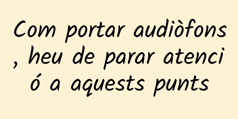Com portar audiòfons, heu de parar atenció a aquests punts