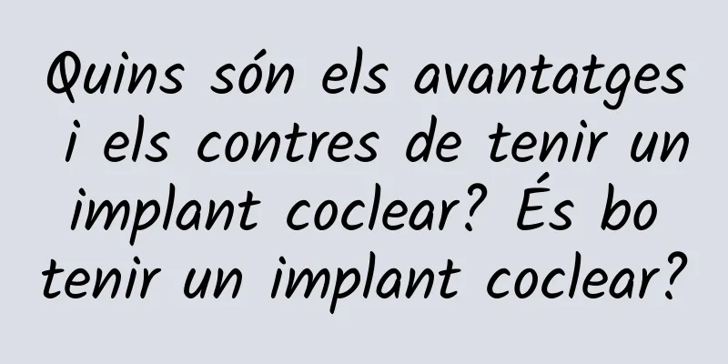 Quins són els avantatges i els contres de tenir un implant coclear? És bo tenir un implant coclear?