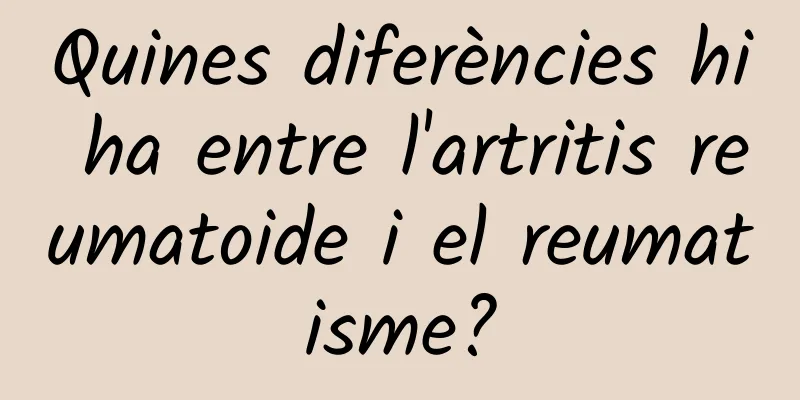 Quines diferències hi ha entre l'artritis reumatoide i el reumatisme?