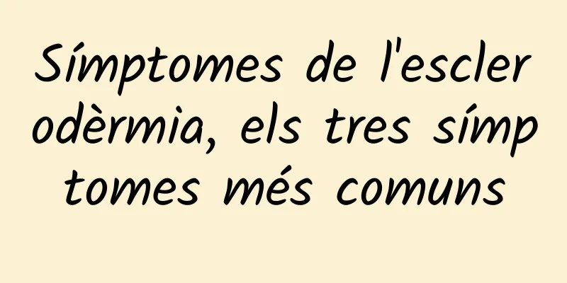 Símptomes de l'esclerodèrmia, els tres símptomes més comuns