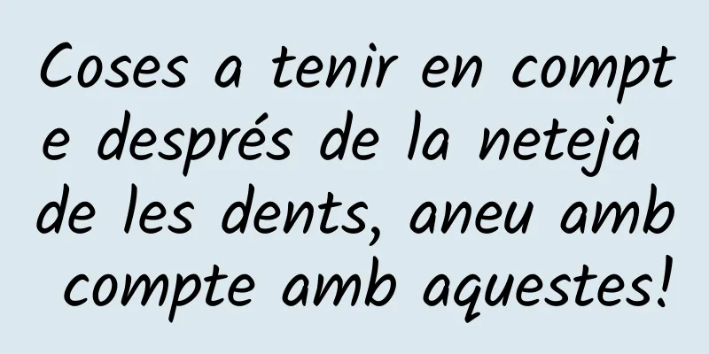 Coses a tenir en compte després de la neteja de les dents, aneu amb compte amb aquestes!