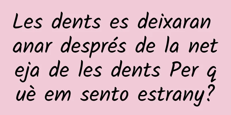 Les dents es deixaran anar després de la neteja de les dents Per què em sento estrany?