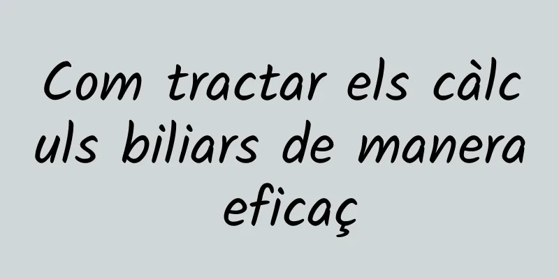 Com tractar els càlculs biliars de manera eficaç