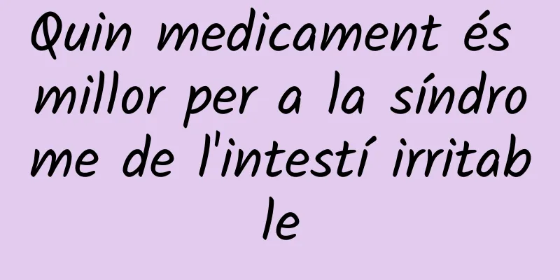 Quin medicament és millor per a la síndrome de l'intestí irritable