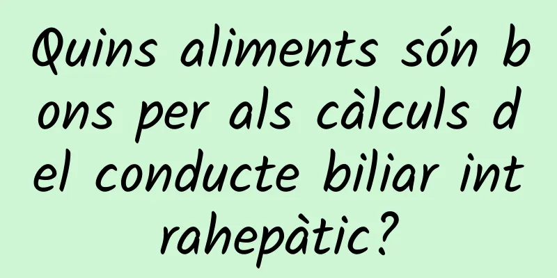 Quins aliments són bons per als càlculs del conducte biliar intrahepàtic?