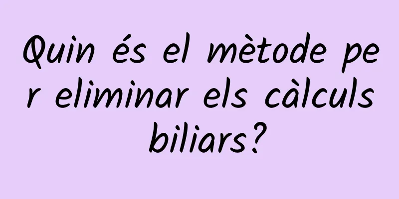 Quin és el mètode per eliminar els càlculs biliars?