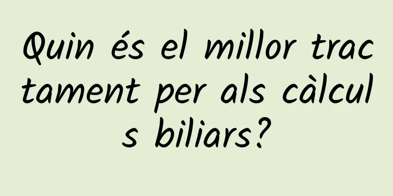 Quin és el millor tractament per als càlculs biliars?