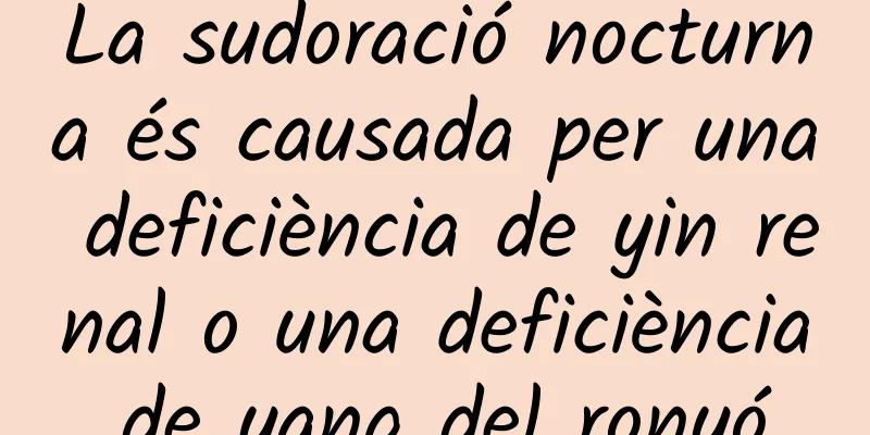La sudoració nocturna és causada per una deficiència de yin renal o una deficiència de yang del ronyó.