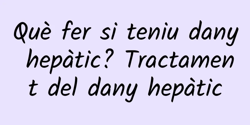 Què fer si teniu dany hepàtic? Tractament del dany hepàtic