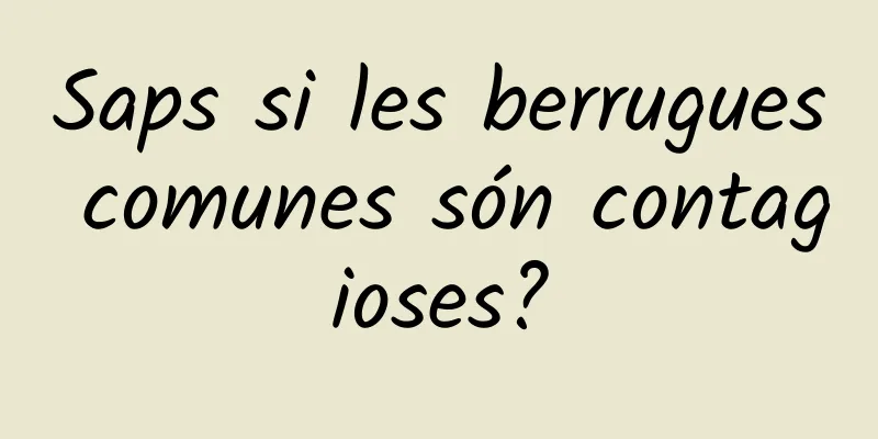 Saps si les berrugues comunes són contagioses?