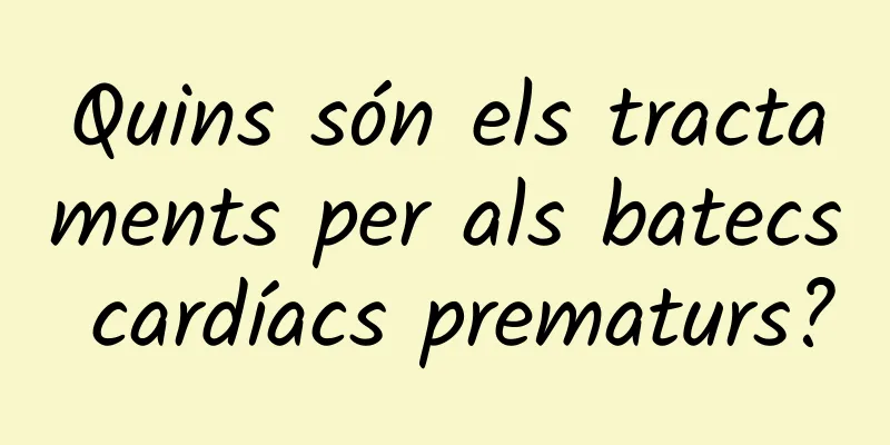 Quins són els tractaments per als batecs cardíacs prematurs?